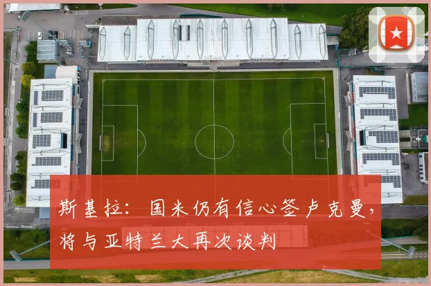 斯基拉：国米仍有信心签卢克曼，将与亚特兰大再次谈判